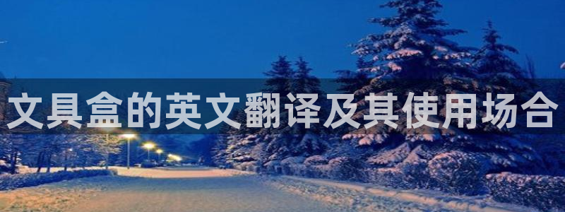 九游会b：文具盒的英文翻译及其使用场合