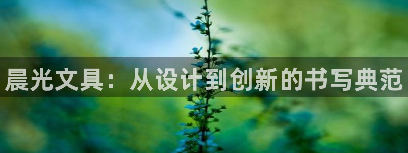 九游会网站登录：晨光文具：从设计到创新的