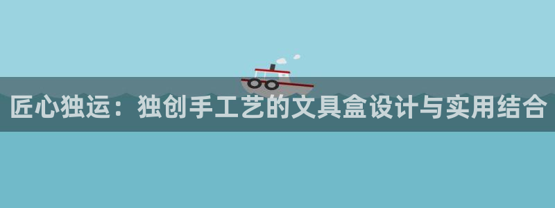 九游会ag官方：匠心独运：独创手工艺的文