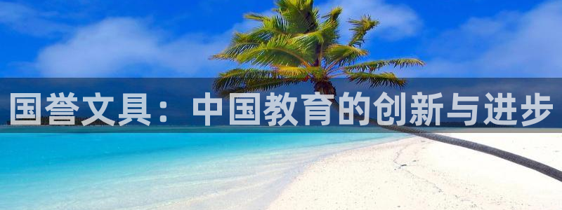 九游会官网网页版入口：国誉文具：中国教育