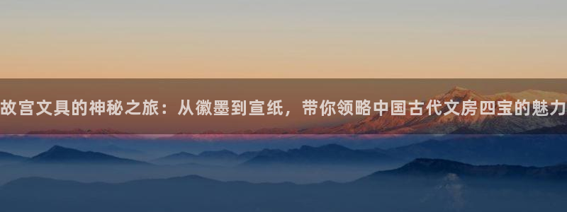 AG九游会登录官网：故宫文具的神秘之旅：