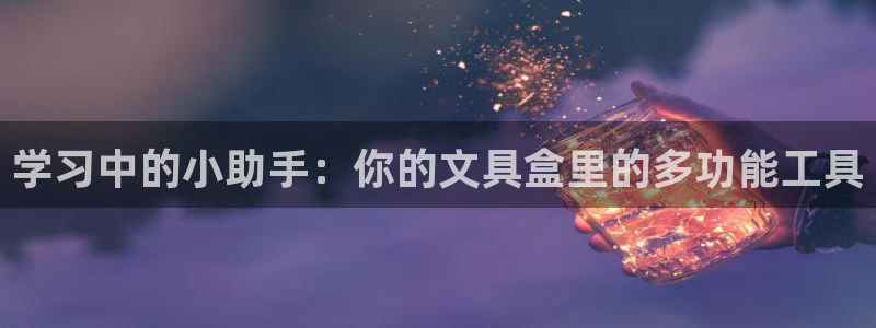九游会备用网址：学习中的小助手：你的文具