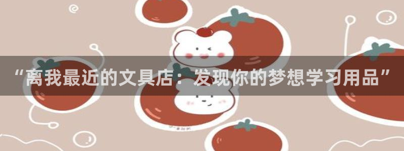 九游会b：“离我最近的文具店：发现你的梦