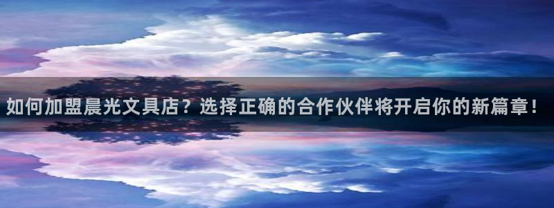 ag九游会登录：如何加盟晨光文具店？选择