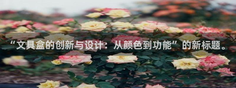 九游会登录中：“文具盒的创新与设计：从颜