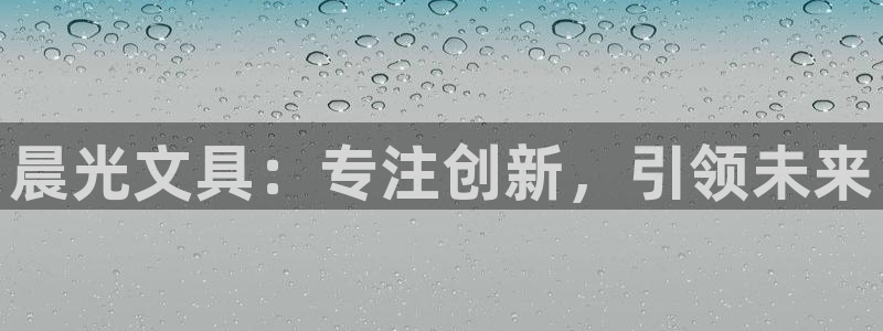 九游会 官网：晨光文具：专注创新，引领未