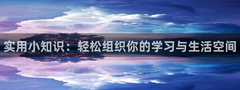 九游会 官网ag：实用小知识：轻松组织你