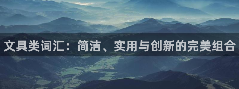 m九游会：文具类词汇：简洁、实用与创新的