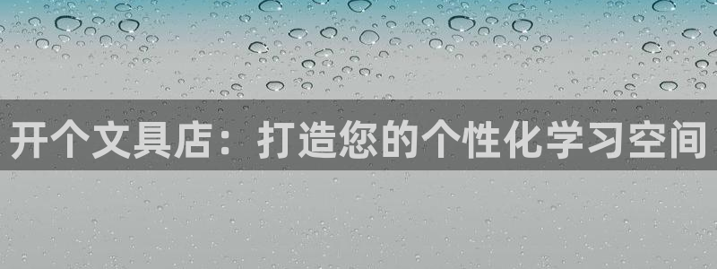 九游会登录官网账号吗：开个文具店：打造您