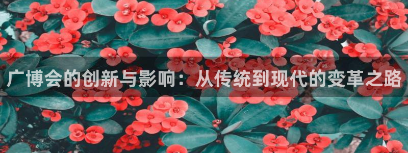 九游会手机登录：广博会的创新与影响：从传