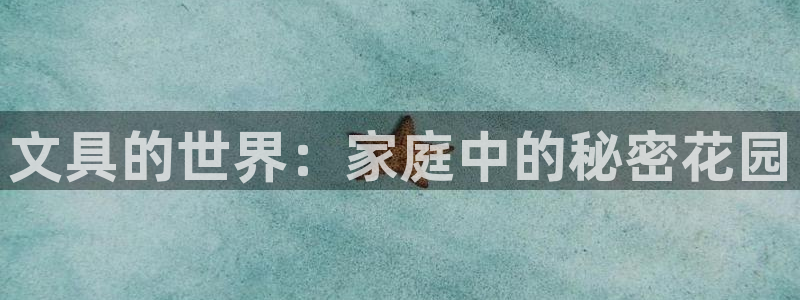 九游会官网九游会登录：文具的世界：家庭中