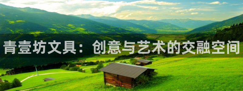 ag九游会国际：青壹坊文具：创意与艺术的