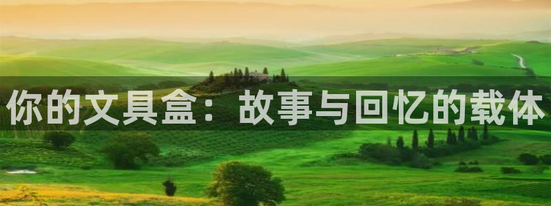 九游会登录主页：你的文具盒：故事与回忆的