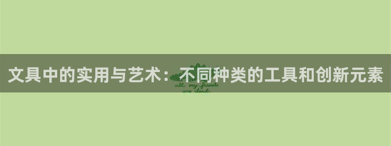 九游会九游会：文具中的实用与艺术：不同种