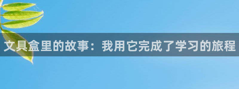 j9九游会手机版：文具盒里的故事：我用它
