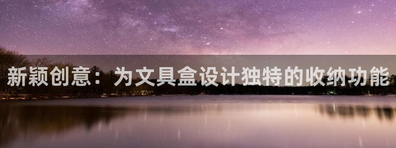 九游会体育-首页：新颖创意：为文具盒设计