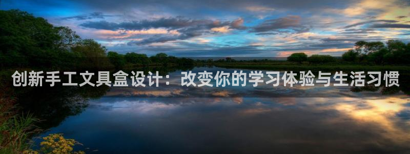 九游会网页登陆：创新手工文具盒设计：改变