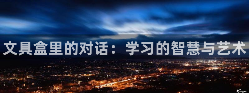 九游会棋牌牌：文具盒里的对话：学习的智慧